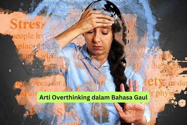 Arti Overthinking dalam Bahasa Gaul