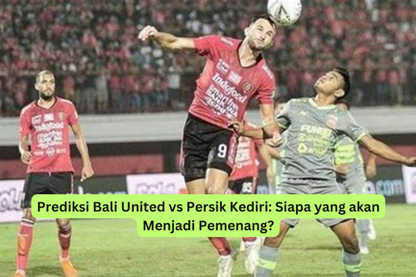 Prediksi Bali United vs Persik Kediri Siapa yang akan Menjadi Pemenang