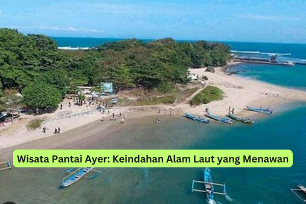 Wisata Pantai Ayer Keindahan Alam Laut yang Menawan