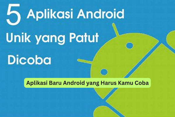 Aplikasi Baru Android yang Harus Kamu Coba