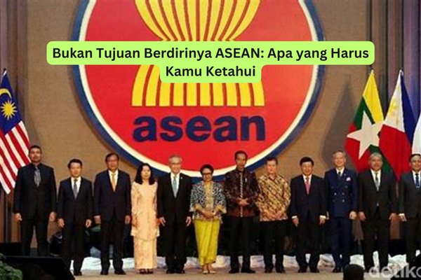 Bukan Tujuan Berdirinya ASEAN Apa yang Harus Kamu Ketahui