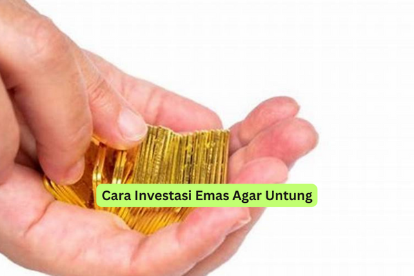 Cara Investasi Emas Agar Untung