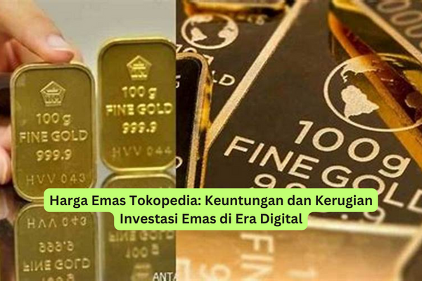 Harga Emas Tokopedia Keuntungan dan Kerugian Investasi Emas di Era Digital