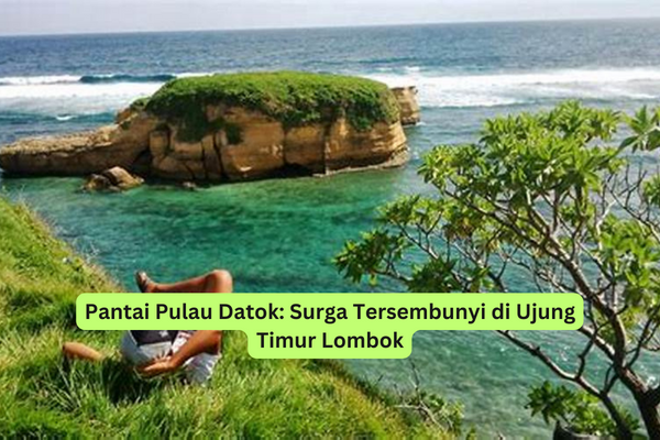 Pantai Pulau Datok Surga Tersembunyi di Ujung Timur Lombok