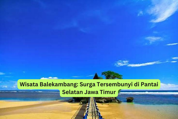 Wisata Balekambang Surga Tersembunyi di Pantai Selatan Jawa Timur