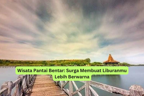 Wisata Pantai Bentar Surga Membuat Liburanmu Lebih Berwarna