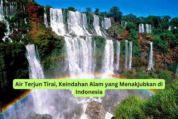 Air Terjun Tirai, Keindahan Alam yang Menakjubkan di Indonesia