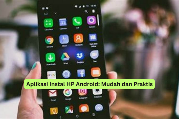 Aplikasi Instal HP Android Mudah dan Praktis