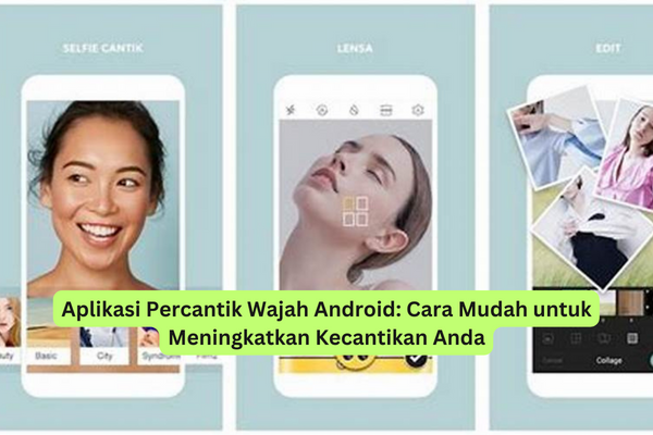 Aplikasi Percantik Wajah Android Cara Mudah untuk Meningkatkan Kecantikan Anda