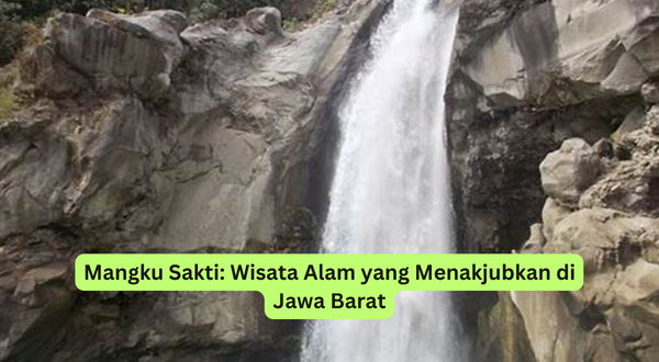 Mangku Sakti Wisata Alam yang Menakjubkan di Jawa Barat