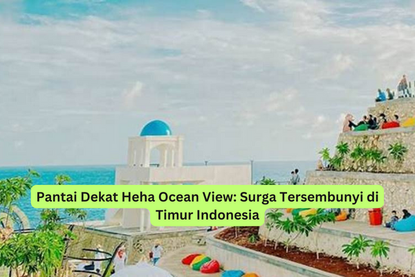 Pantai Dekat Heha Ocean View Surga Tersembunyi di Timur Indonesia