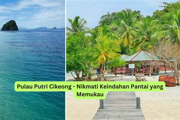 Pulau Putri Cikeong - Nikmati Keindahan Pantai yang Memukau