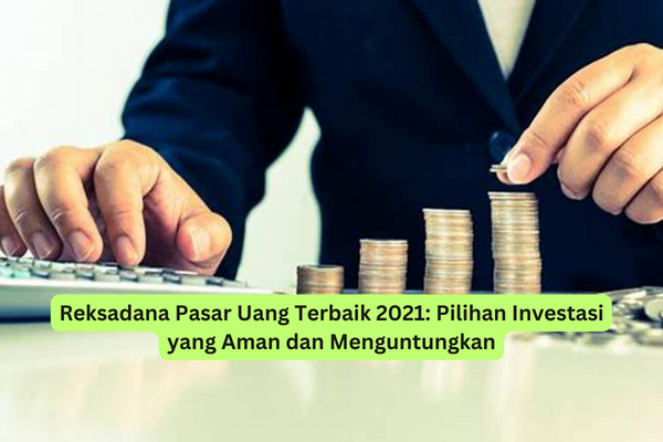 Reksadana Pasar Uang Terbaik 2021 Pilihan Investasi yang Aman dan Menguntungkan