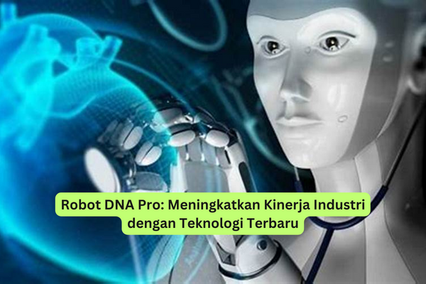 Robot DNA Pro Meningkatkan Kinerja Industri dengan Teknologi Terbaru