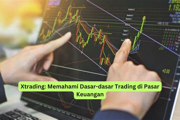 Xtrading Memahami Dasar-dasar Trading di Pasar Keuangan