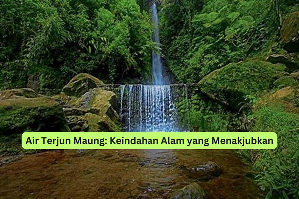 Air Terjun Maung Keindahan Alam yang Menakjubkan