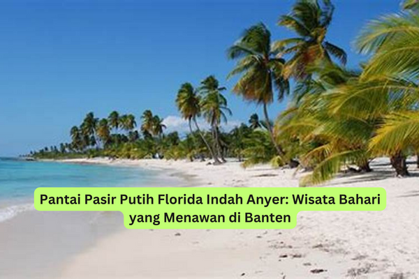 Pantai Pasir Putih Florida Indah Anyer Wisata Bahari yang Menawan di Banten