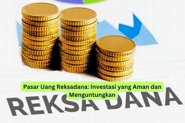 Pasar Uang Reksadana Investasi yang Aman dan Menguntungkan