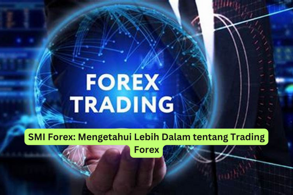 SMI Forex Mengetahui Lebih Dalam tentang Trading Forex