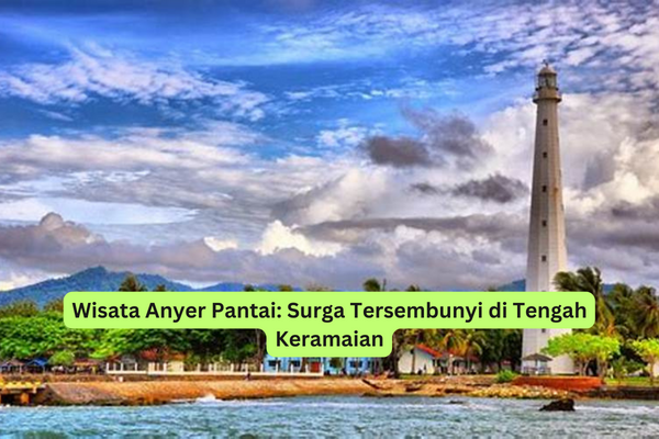 Wisata Anyer Pantai Surga Tersembunyi di Tengah Keramaian