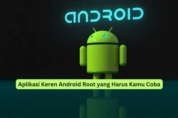 Aplikasi Keren Android Root yang Harus Kamu Coba