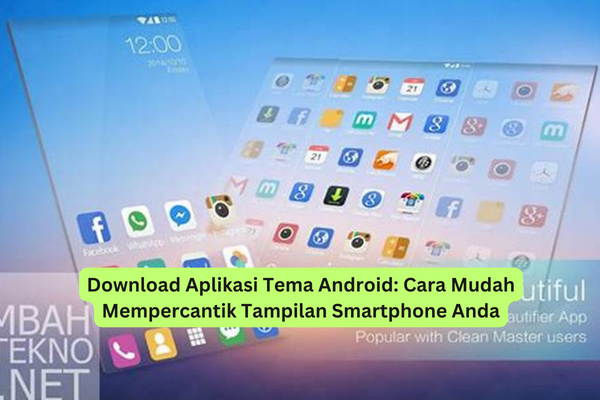 Download Aplikasi Tema Android Cara Mudah Mempercantik Tampilan Smartphone Anda