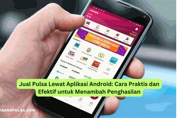 Jual Pulsa Lewat Aplikasi Android Cara Praktis dan Efektif untuk Menambah Penghasilan