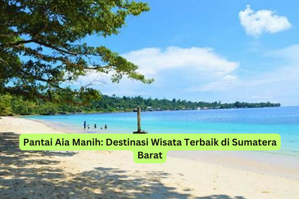 Pantai Aia Manih Destinasi Wisata Terbaik di Sumatera Barat