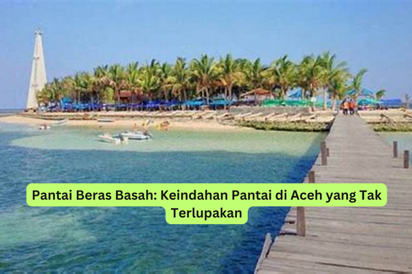 Pantai Beras Basah Keindahan Pantai di Aceh yang Tak Terlupakan