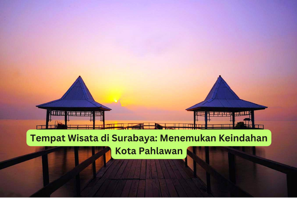 Tempat Wisata di Surabaya Menemukan Keindahan Kota Pahlawan