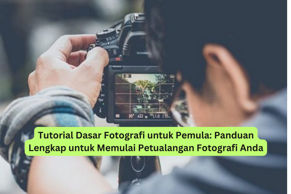 Tutorial Dasar Fotografi untuk Pemula Panduan Lengkap untuk Memulai Petualangan Fotografi Anda