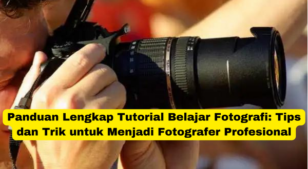 Panduan Lengkap Tutorial Belajar Fotografi Tips dan Trik untuk Menjadi Fotografer Profesional
