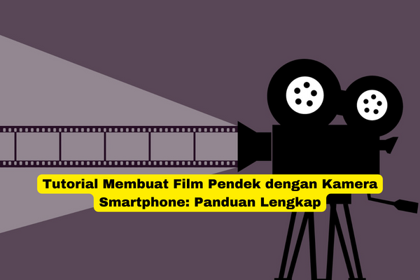 Tutorial Membuat Film Pendek dengan Kamera Smartphone Panduan Lengkap