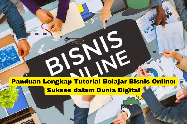 Panduan Lengkap Tutorial Belajar Bisnis Online Sukses dalam Dunia Digital