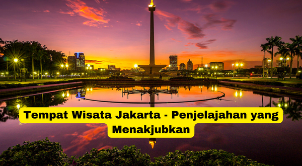 Tempat Wisata Jakarta - Penjelajahan yang Menakjubkan