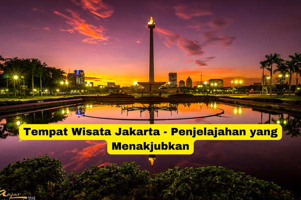 Tempat Wisata Jakarta - Penjelajahan yang Menakjubkan