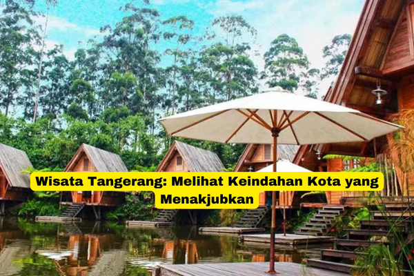 Wisata Tangerang Melihat Keindahan Kota yang Menakjubkan