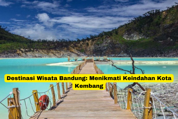 Destinasi Wisata Bandung Menikmati Keindahan Kota Kembang