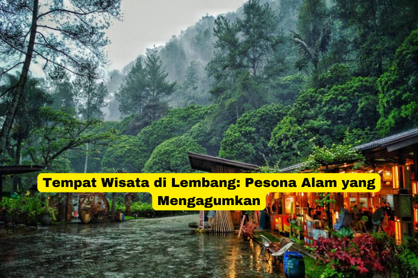 Tempat Wisata di Lembang Pesona Alam yang Mengagumkan