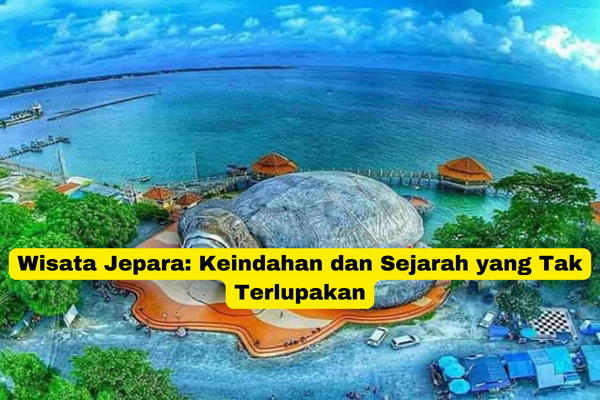 Wisata Jepara Keindahan dan Sejarah yang Tak Terlupakan