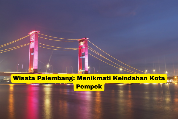 Wisata Palembang Menikmati Keindahan Kota Pempek