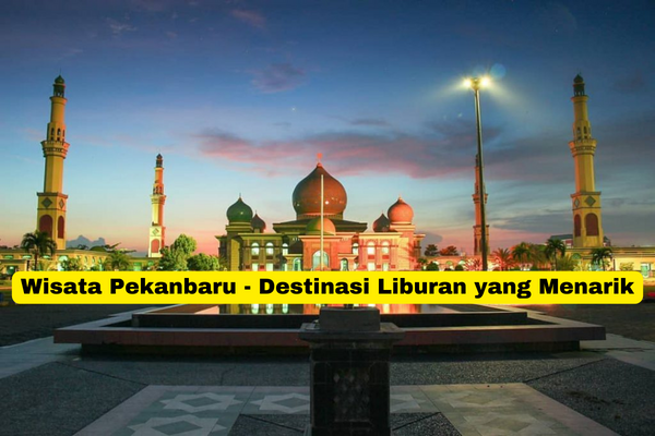 Wisata Pekanbaru - Destinasi Liburan yang Menarik