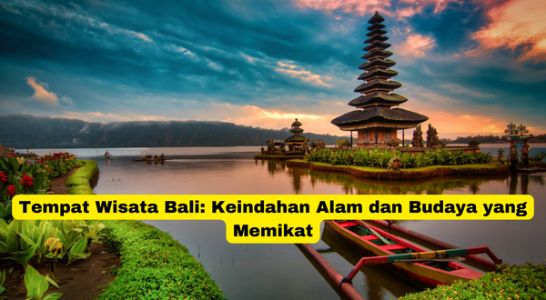 Tempat Wisata Bali Keindahan Alam dan Budaya yang Memikat