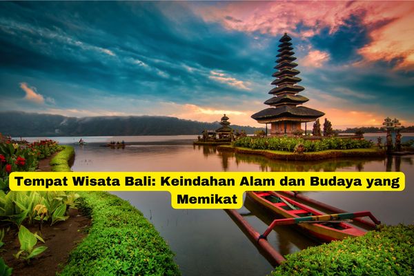 Tempat Wisata Bali Keindahan Alam dan Budaya yang Memikat