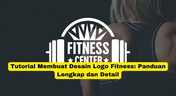 Tutorial Membuat Desain Logo Fitness Panduan Lengkap dan Detail