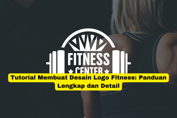 Tutorial Membuat Desain Logo Fitness Panduan Lengkap dan Detail