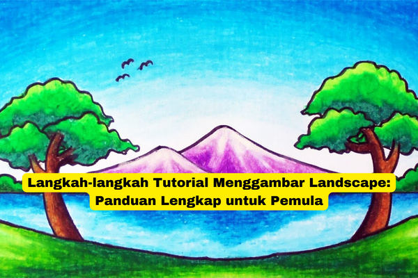 Langkah-langkah Tutorial Menggambar Landscape Panduan Lengkap untuk Pemula