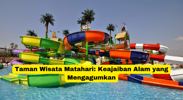 Taman Wisata Matahari Keajaiban Alam yang Mengagumkan