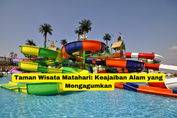 Taman Wisata Matahari Keajaiban Alam yang Mengagumkan