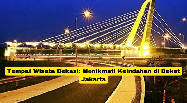 Tempat Wisata Bekasi Menikmati Keindahan di Dekat Jakarta